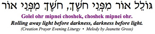 "Gollel or (Golel Ohr) mipnei choshek, choshek mipnei or; Rolling away light before darkness, darkness before light."