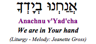 "Anachnu v'yadcha - we are in Your hand." (High Holy Days liturgy)