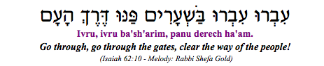 "Ivru, ivru ba'sh'arim, panu derech ha-am - Go through, go through the gates, clear the way of the people" (Isaiah 62:10)