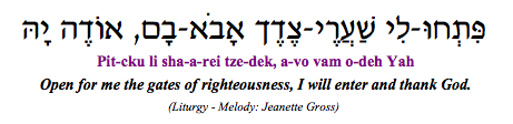 "Pitku li sha-arei tzedek, avo vam odeh Yah - Open for me the gates of righteousness, I will enter and thank God. (Liturgy)